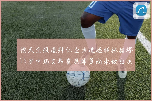 德天空报道拜仁全力追逐柏林赫塔16岁中场艾希霍恩球员尚未做出决定