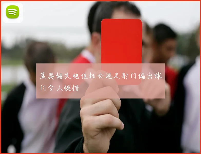 莱奥错失绝佳机会逆足射门偏出球门令人惋惜