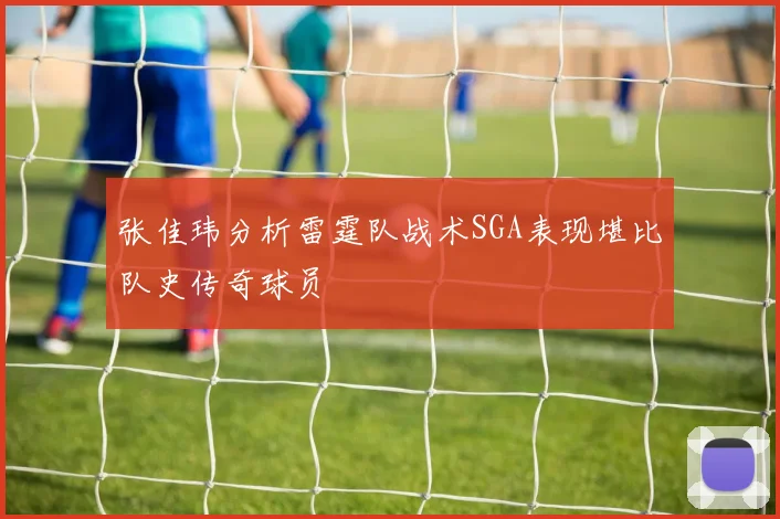 张佳玮分析雷霆队战术SGA表现堪比队史传奇球员