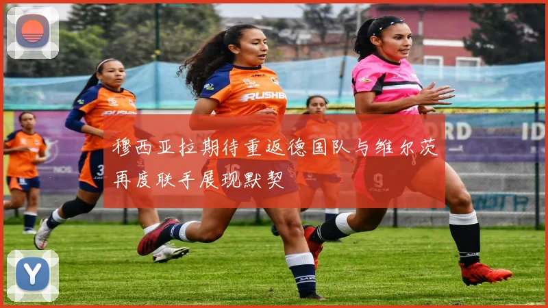 穆西亚拉期待重返德国队与维尔茨再度联手展现默契