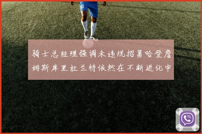 骑士总经理强调未违规招募哈登詹姆斯库里杜兰特依然在不断进化中