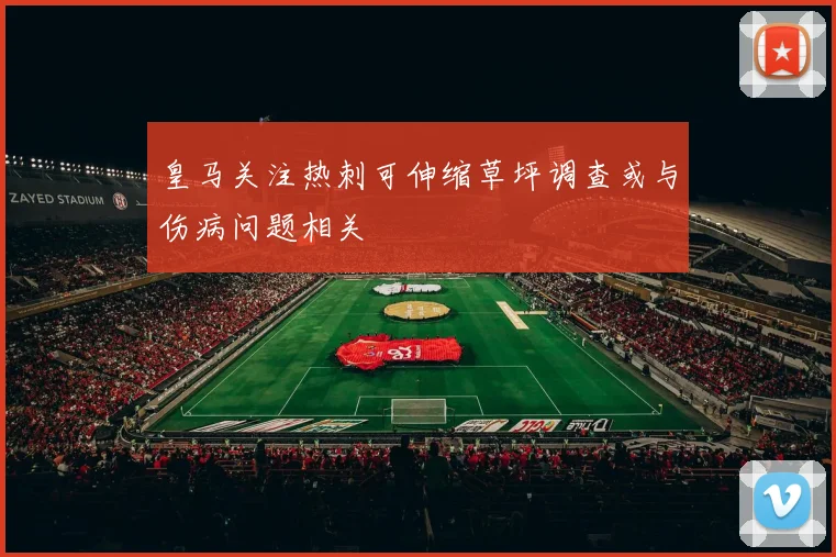 皇马关注热刺可伸缩草坪调查或与伤病问题相关