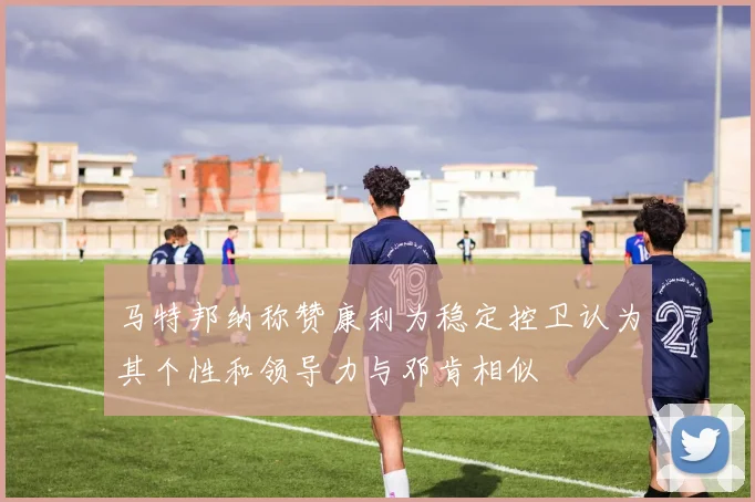 马特邦纳称赞康利为稳定控卫认为其个性和领导力与邓肯相似