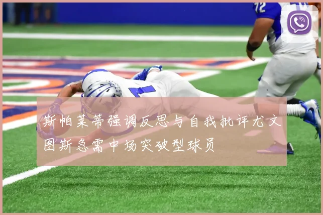 斯帕莱蒂强调反思与自我批评尤文图斯急需中场突破型球员