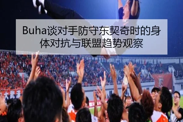 Buha谈对手防守东契奇时的身体对抗与联盟趋势观察 - MKSports