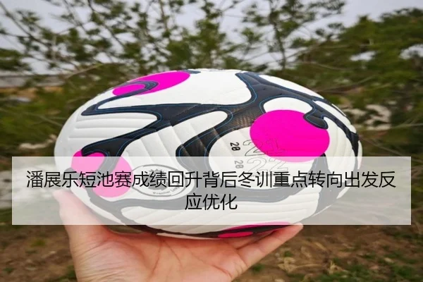 潘展乐短池赛成绩回升背后冬训重点转向出发反应优化（MKSports）